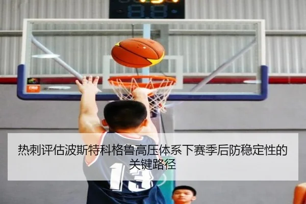 热刺评估波斯特科格鲁高压体系下赛季后防稳定性的关键路径