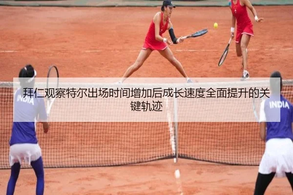 拜仁观察特尔出场时间增加后成长速度全面提升的关键轨迹