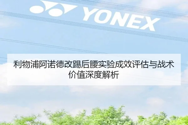 利物浦阿诺德改踢后腰实验成效评估与战术价值深度解析